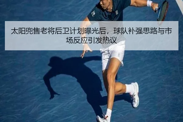太阳兜售老将后卫计划曝光后，球队补强思路与市场反应引发热议 - Sina Sports